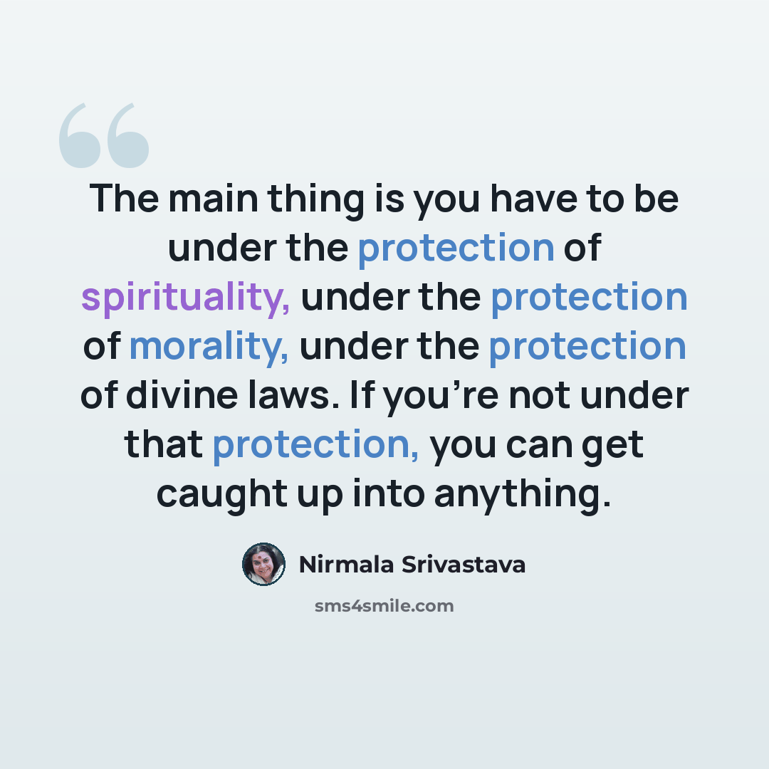 “The main thing is you have to be under the protection of spirituality, under the protection of morality, under the protection of divine laws. If you're not under that protection, you can get caught up into anything.” quote by Nirmala Srivastava