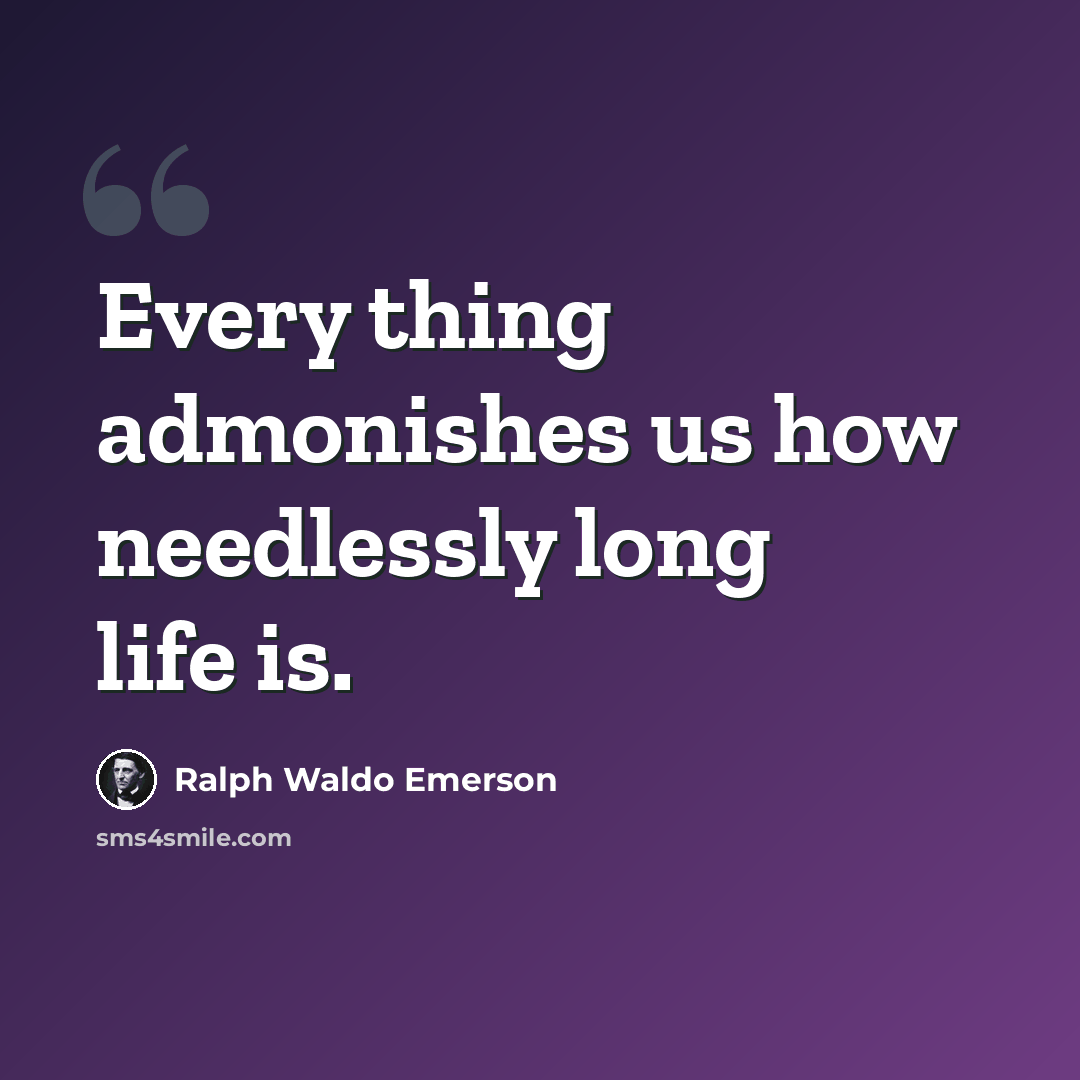“Every thing admonishes us how needlessly long life is.” quote by Ralph Waldo Emerson