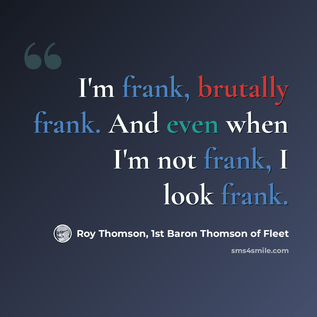 “I'm frank, brutally frank. And even when I'm not frank, I look frank.” quote by Roy Thomson, 1st Baron Thomson of Fleet