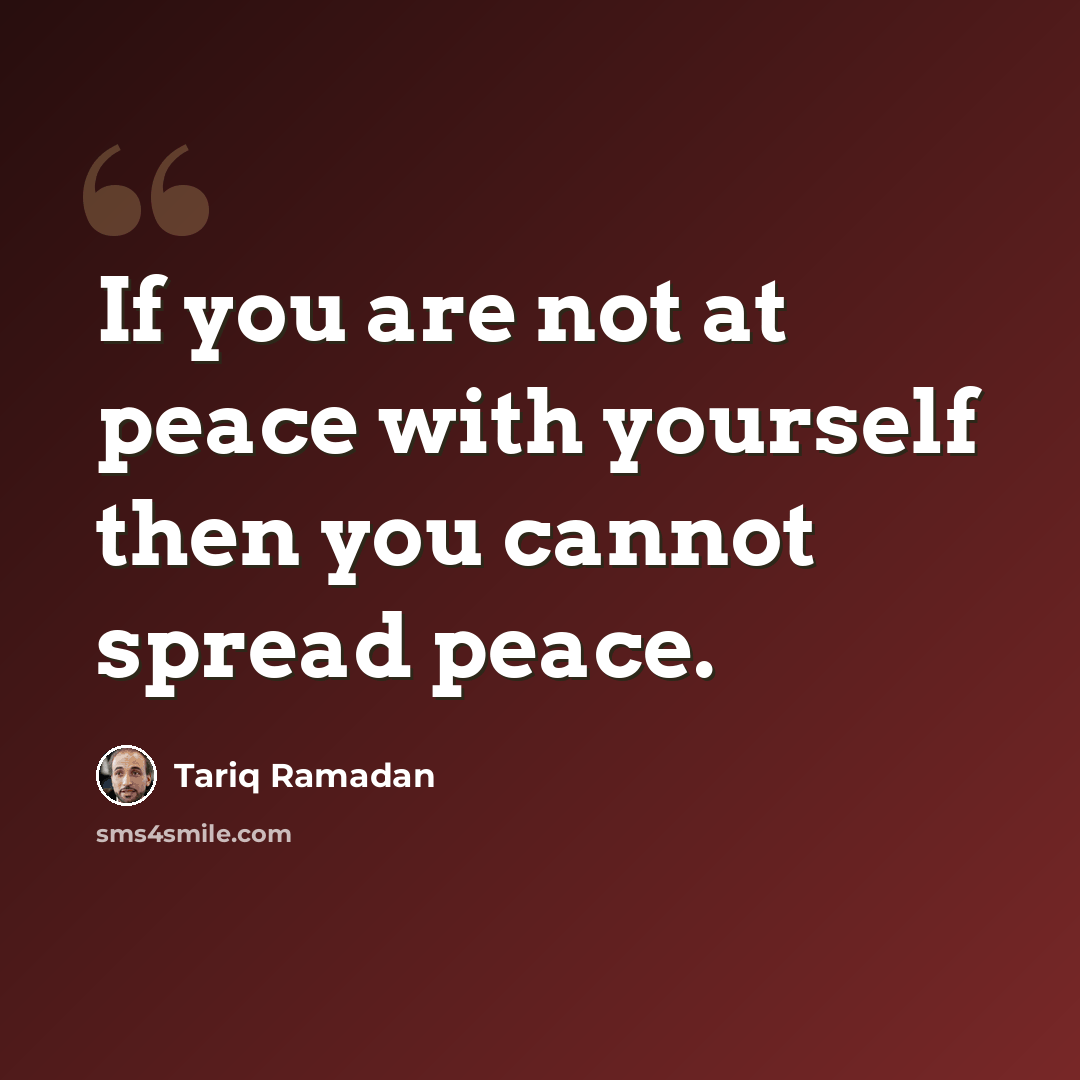 “If you are not at peace with yourself then you cannot spread peace.” quote by Tariq Ramadan