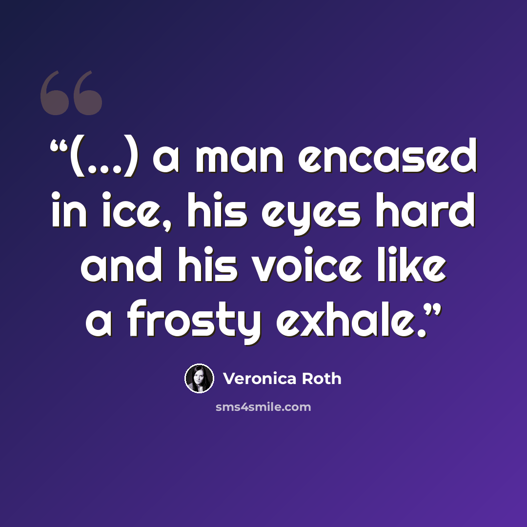 “(...) a man encased in ice, his eyes hard and his voice like a frosty exhale.” quote by Veronica Roth