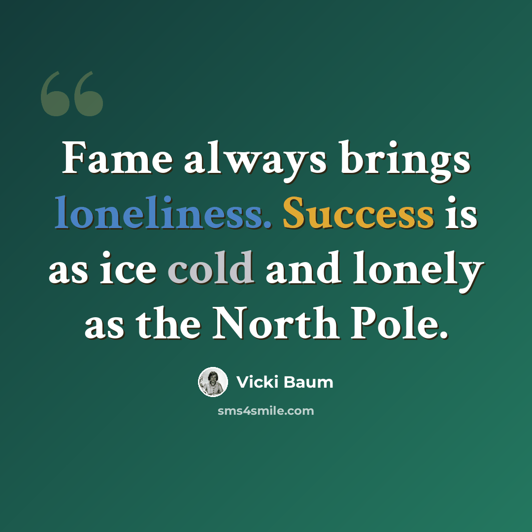 “Fame always brings loneliness. Success is as ice cold and lonely as the North Pole.” quote by Vicki Baum
