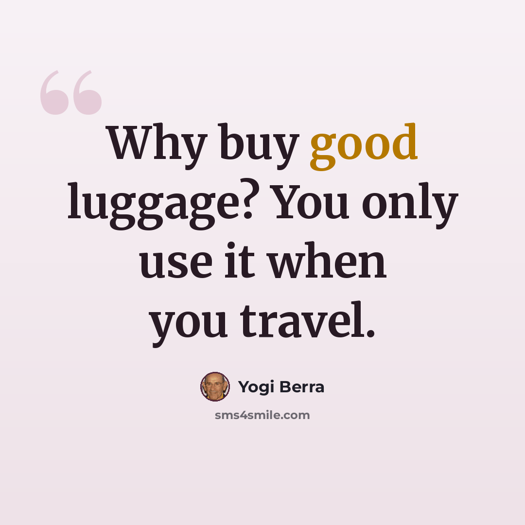 “Why buy good luggage? You only use it when you travel.” quote by Yogi Berra
