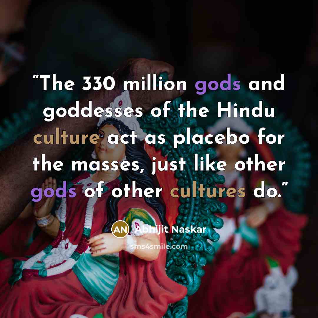 “The 330 million gods and goddesses of the Hindu culture act as placebo for the masses, just like other gods of other cultures do.” quote by Abhijit Naskar