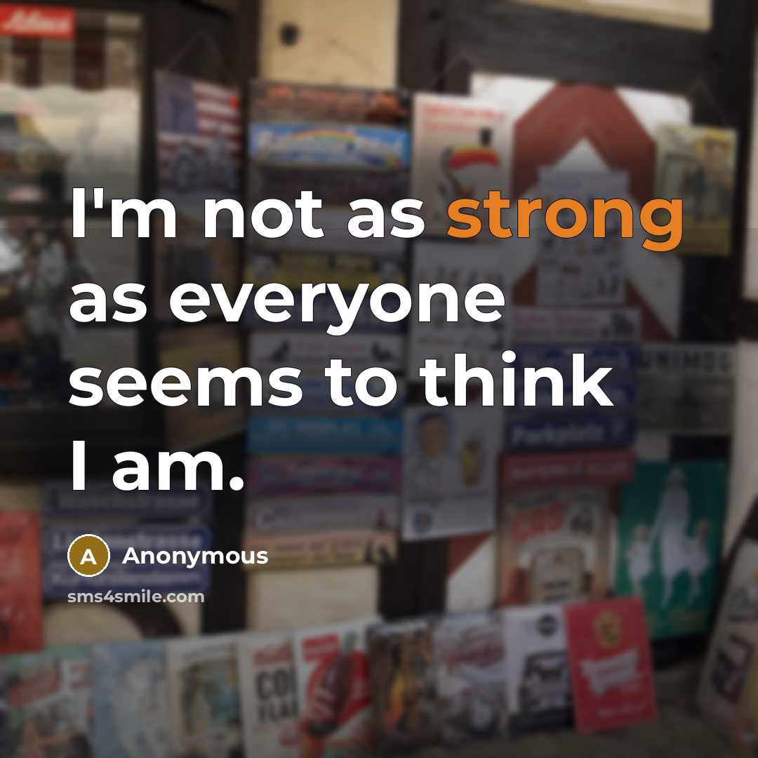 “I'm not as strong as everyone seems to think I am.” quote by Anonymous