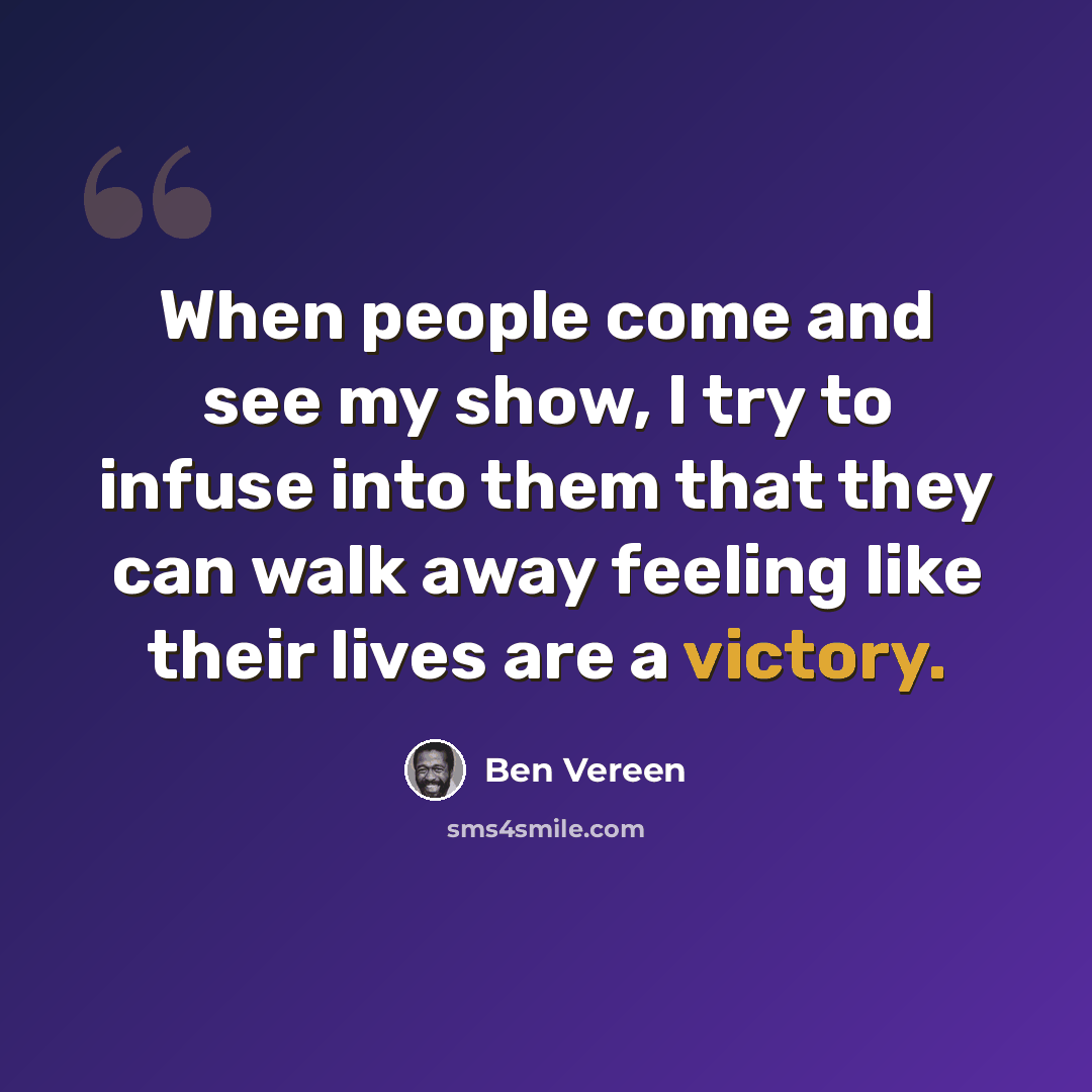 “When people come and see my show, I try to infuse into them that they can walk away feeling like their lives are a victory.” quote by Ben Vereen