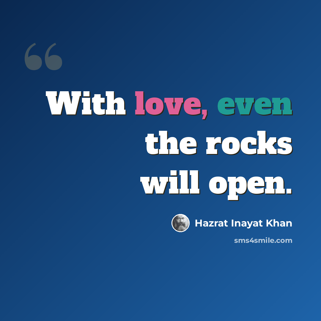 “With love, even the rocks will open.” quote by Hazrat Inayat Khan