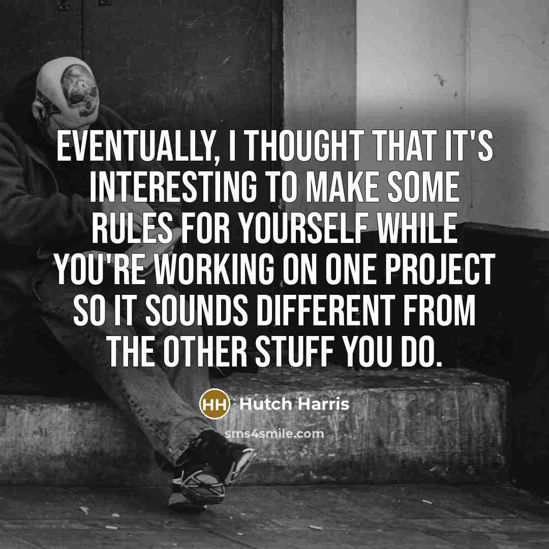 “Eventually, I thought that it's interesting to make some rules for yourself while you're working on one project so it sounds different from the other stuff you do.” quote by Hutch Harris