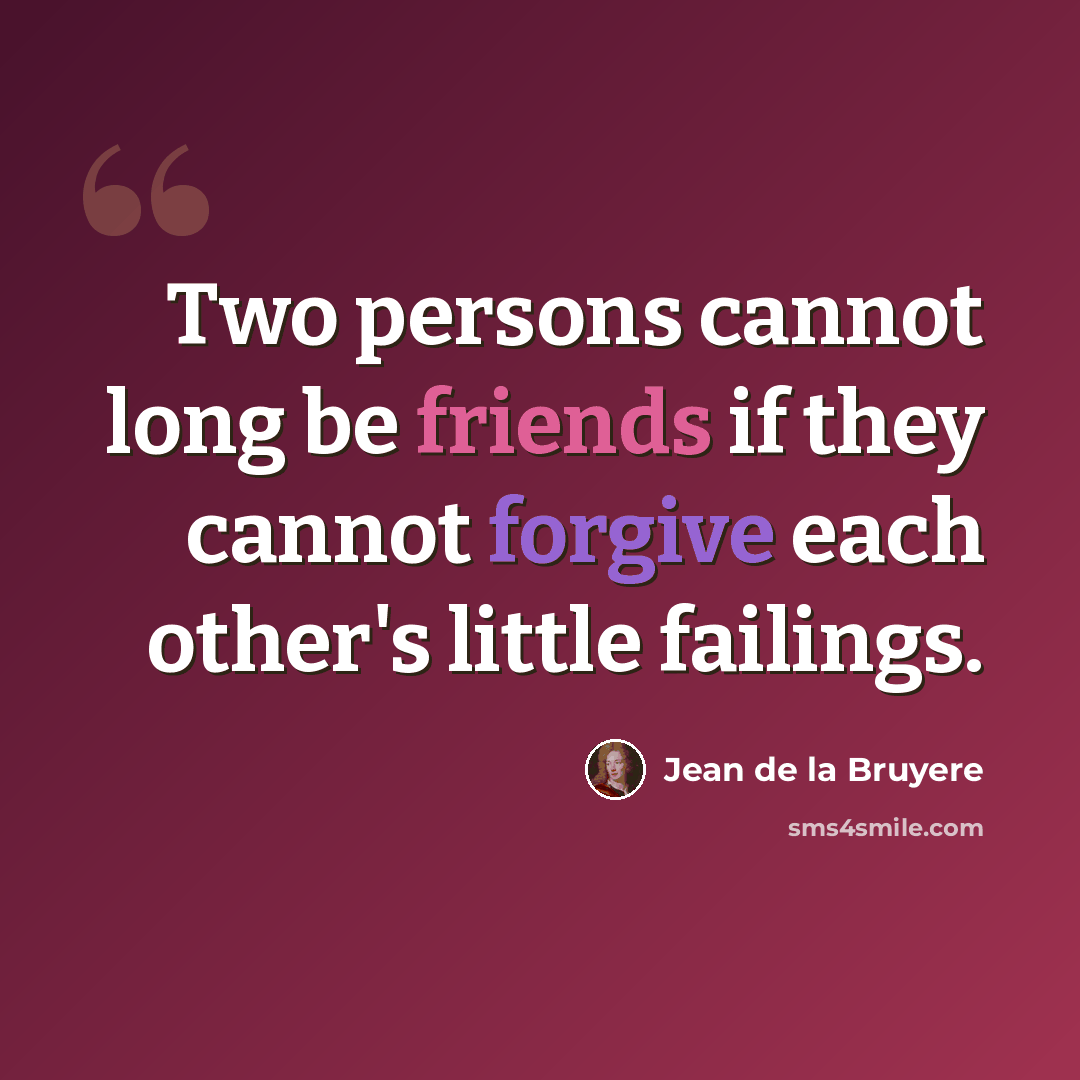 “Two persons cannot long be friends if they cannot forgive each other's little failings.” quote by Jean de la Bruyere