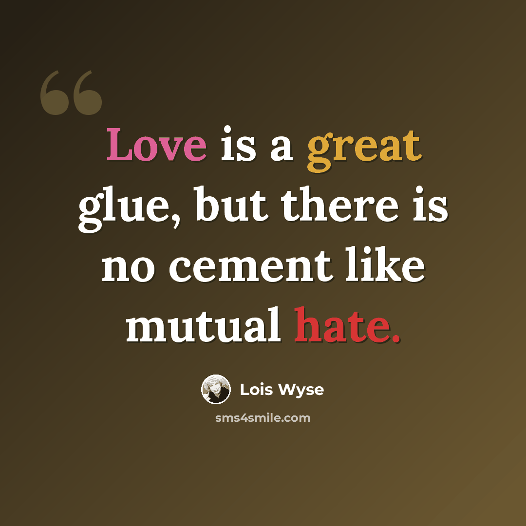 “Love is a great glue, but there is no cement like mutual hate.” quote by Lois Wyse