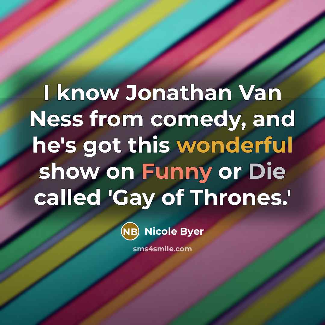 “I know Jonathan Van Ness from comedy, and he's got this wonderful show on Funny or Die called 'Gay of Thrones.'” quote by Nicole Byer