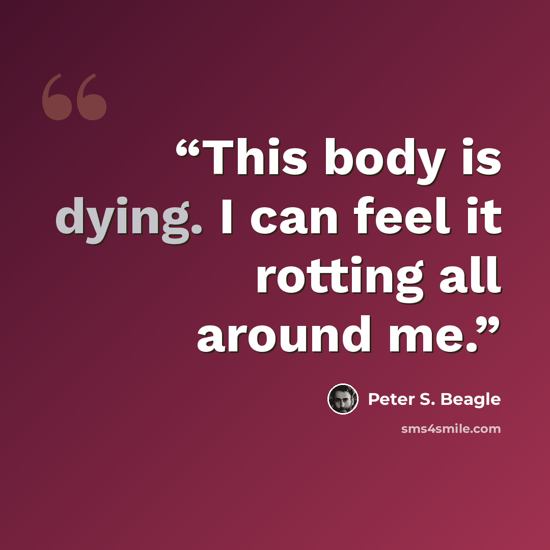 “This body is dying. I can feel it rotting all around me.” quote by Peter S. Beagle