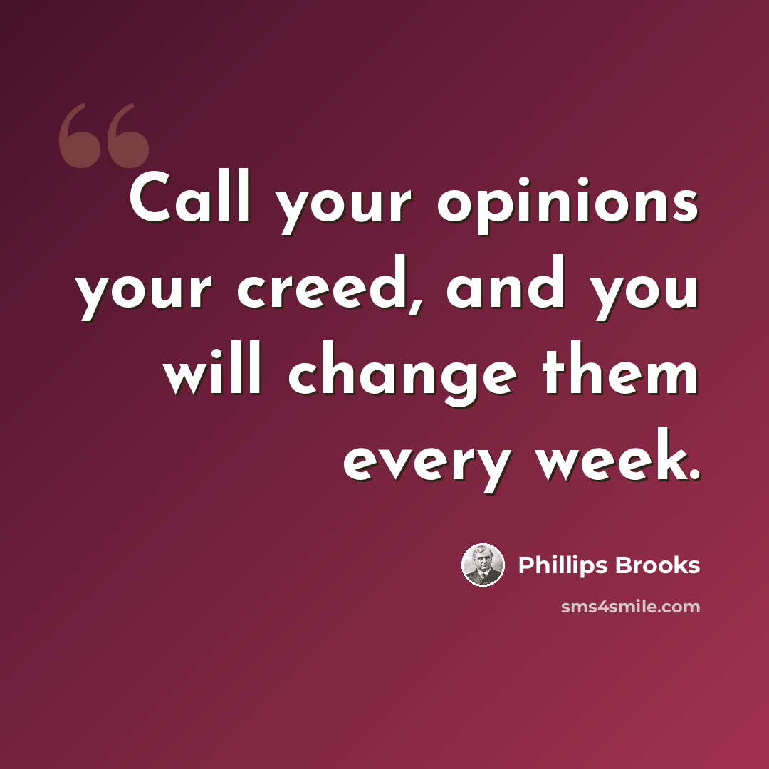 “Call your opinions your creed, and you will change them every week.” quote by Phillips Brooks