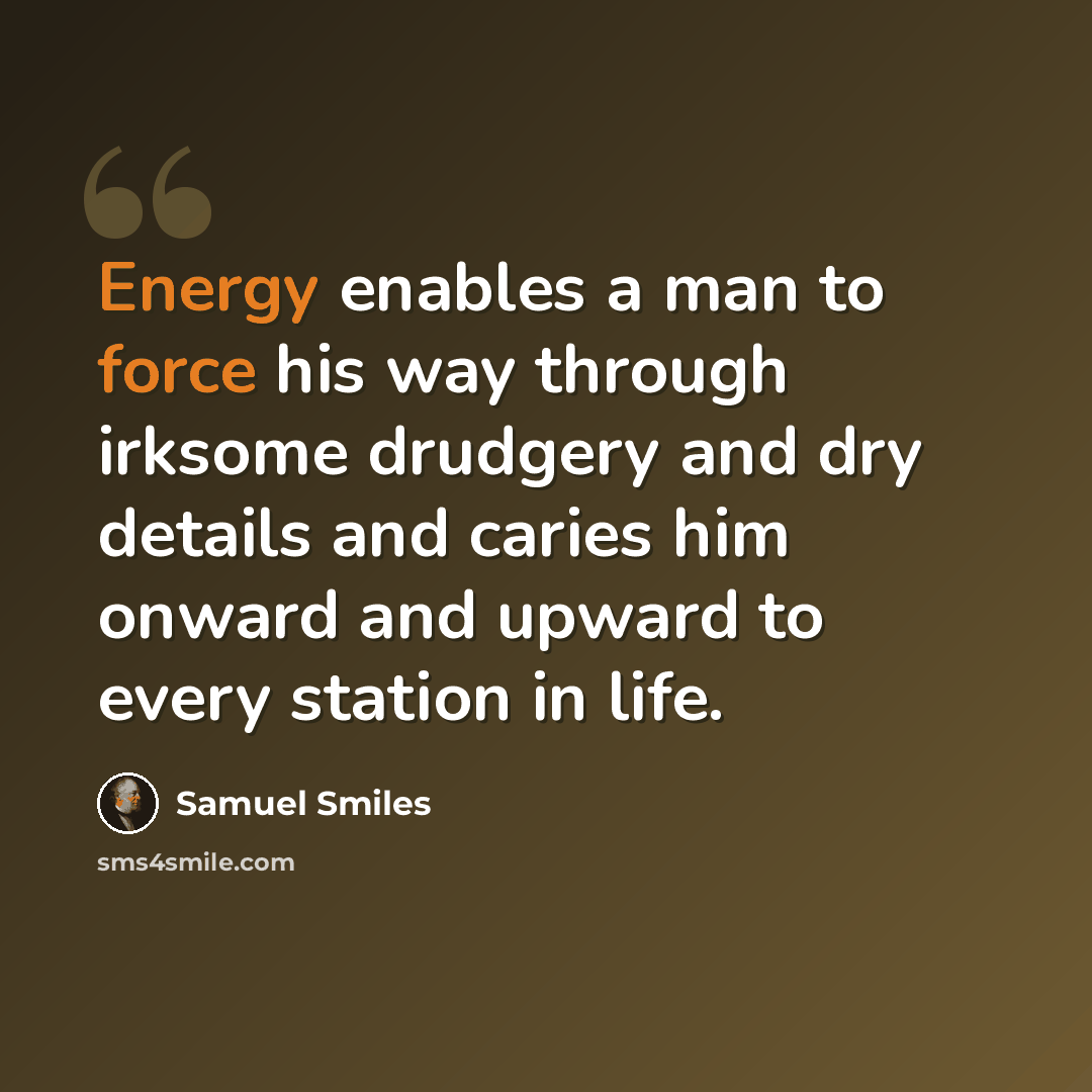 “Energy enables a man to force his way through irksome drudgery and dry details and caries him onward and upward to every station in life.” quote by Samuel Smiles