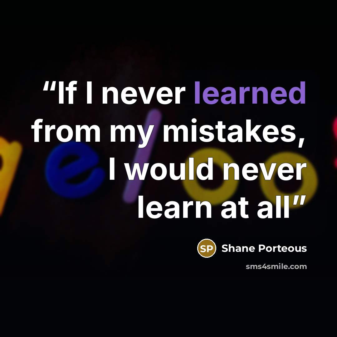 “If I never learned from my mistakes, I would never learn at all” quote by Shane Porteous