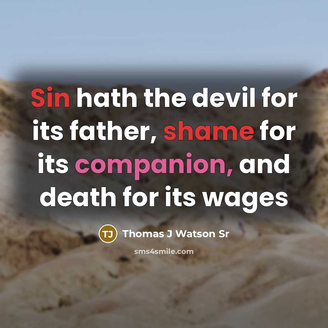 “Sin hath the devil for its father, shame for its companion, and death for its wages” quote by Thomas J Watson Sr