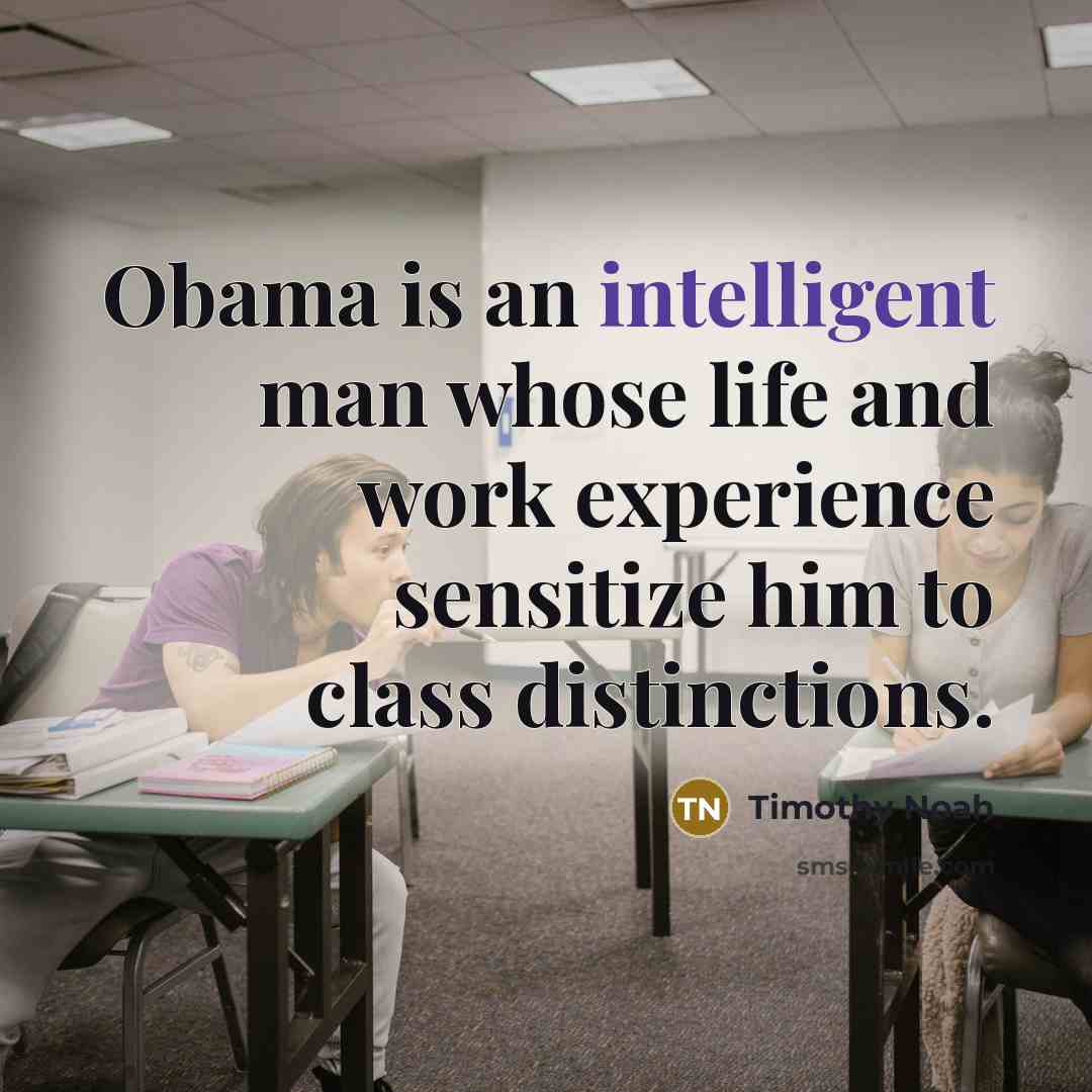 “Obama is an intelligent man whose life and work experience sensitize him to class distinctions.” quote by Timothy Noah
