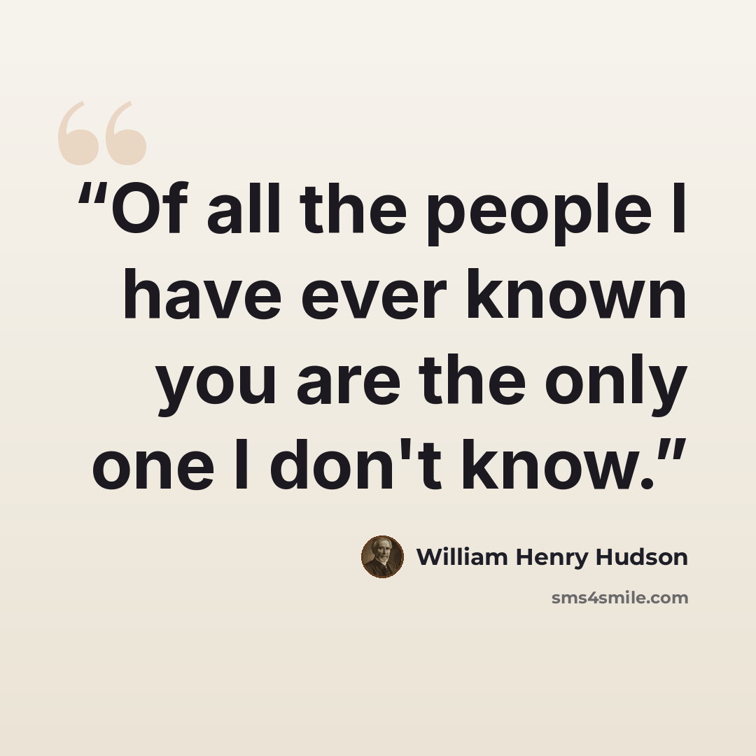 “Of all the people I have ever known you are the only one I don't know.” quote by William Henry Hudson
