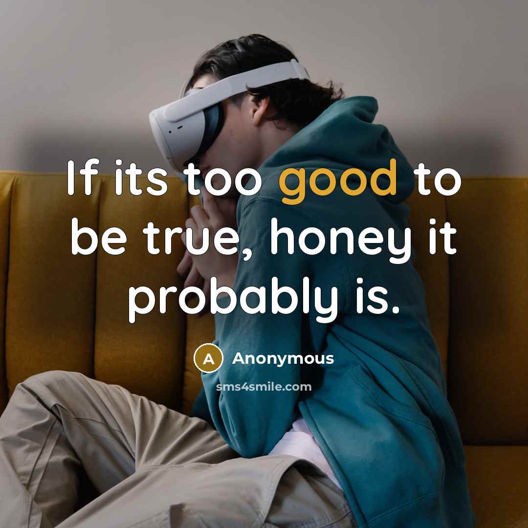 “If its too good to be true, honey it probably is.” quote by Anonymous