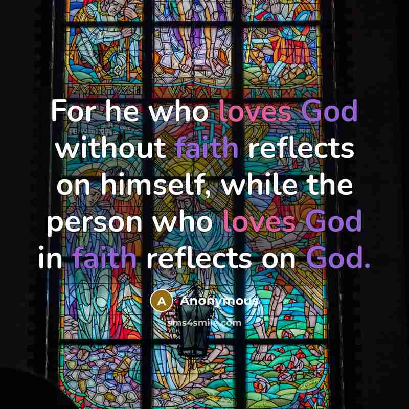 “For he who loves God without faith reflects on himself, while the person who loves God in faith reflects on God.” quote by Anonymous