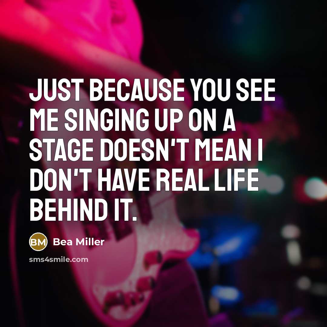 “Just because you see me singing up on a stage doesn't mean I don't have real life behind it.” quote by Bea Miller
