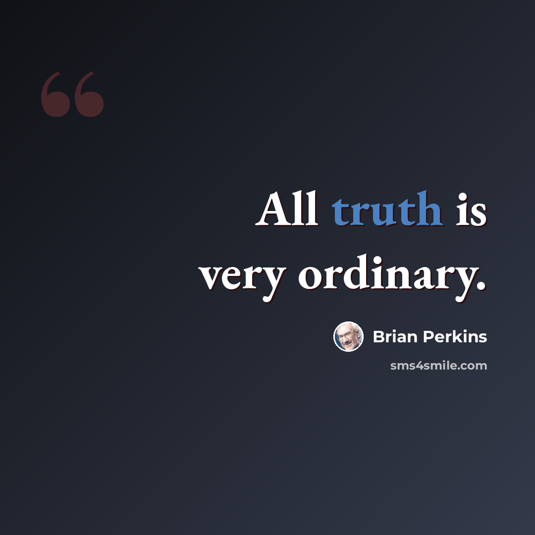 “All truth is very ordinary.” quote by Brian Perkins