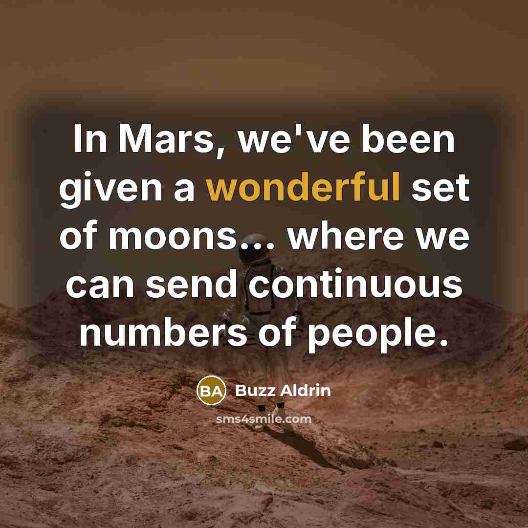 “In Mars, we've been given a wonderful set of moons... where we can send continuous numbers of people.” quote by Buzz Aldrin