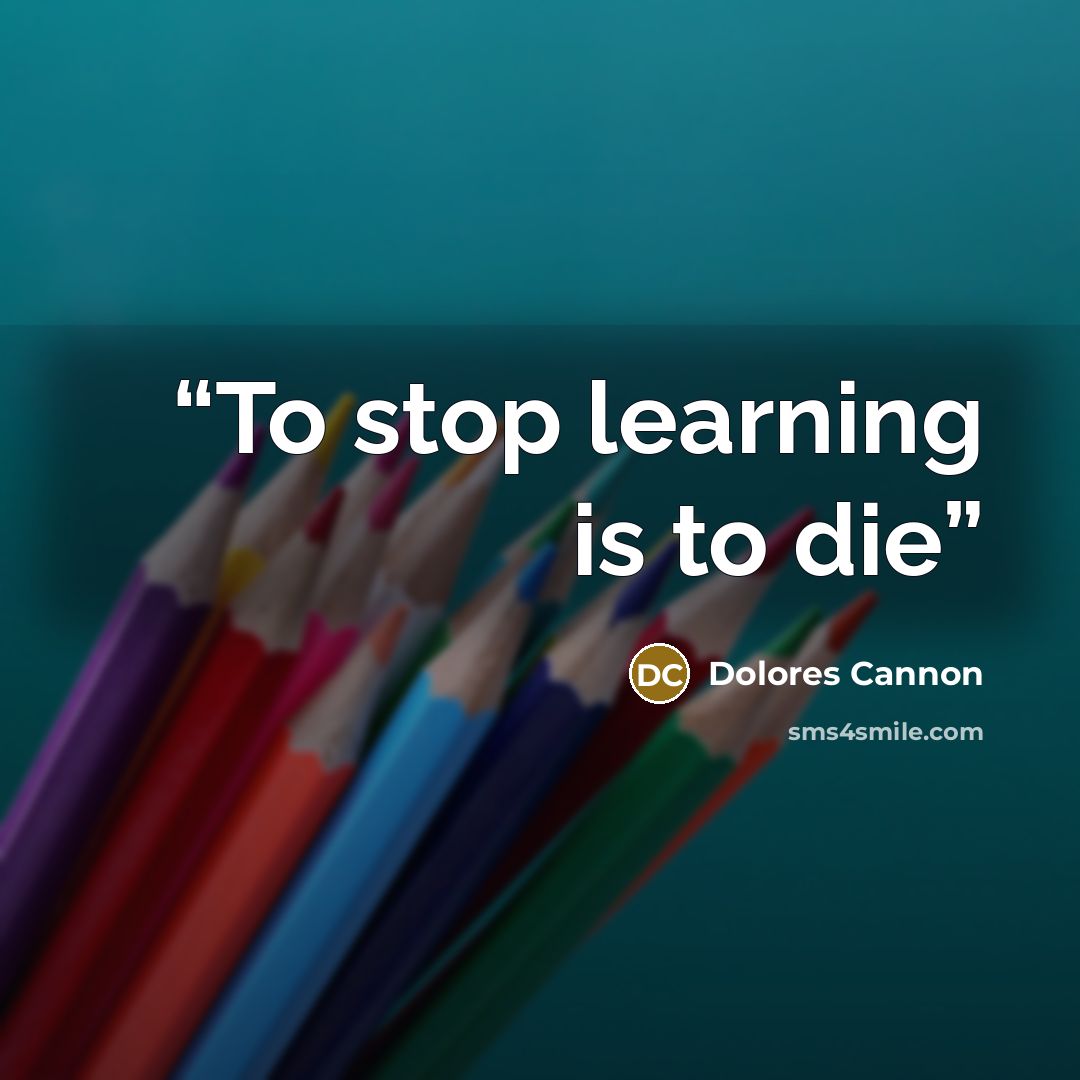 “To stop learning is to die” quote by Dolores Cannon