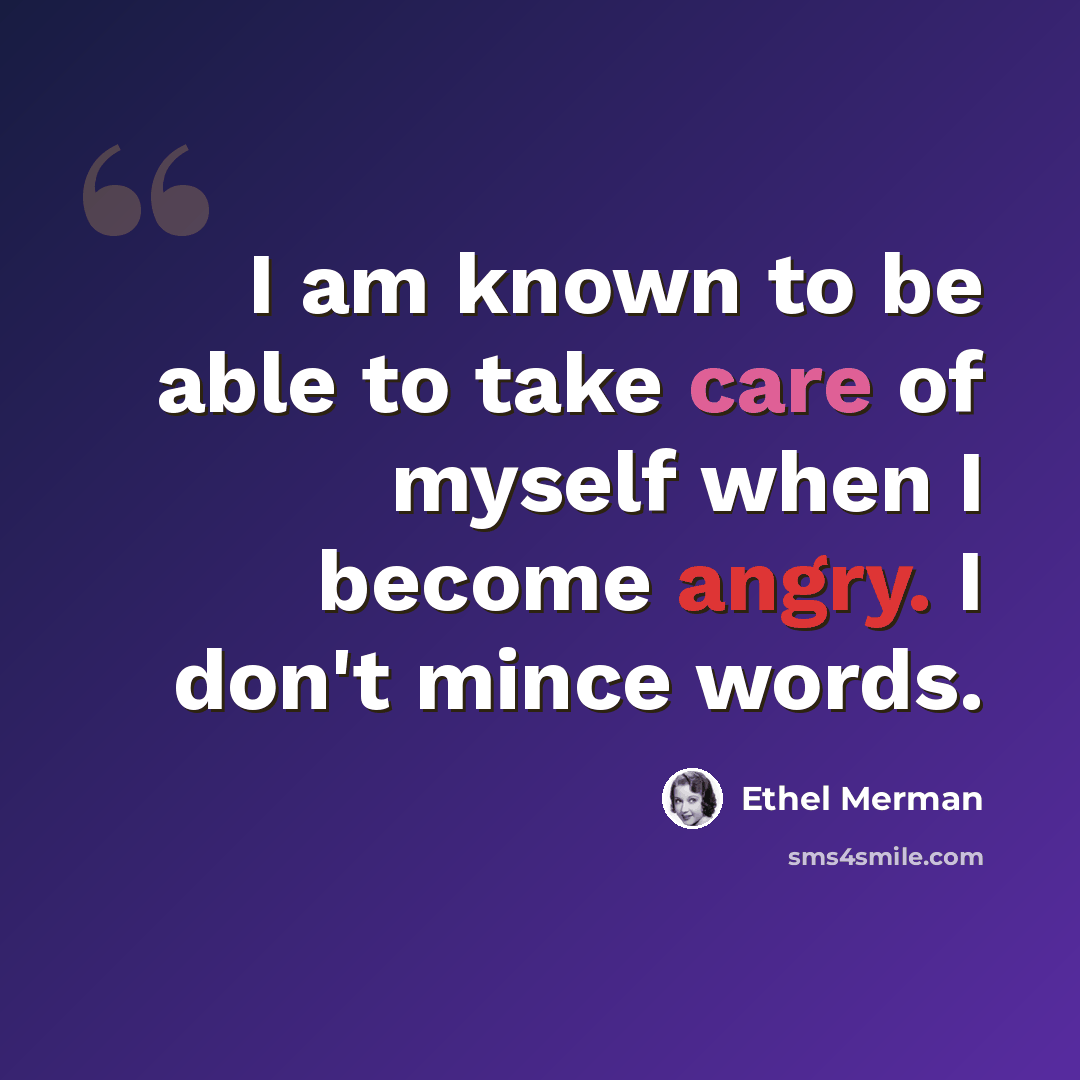“I am known to be able to take care of myself when I become angry. I don't mince words.” quote by Ethel Merman