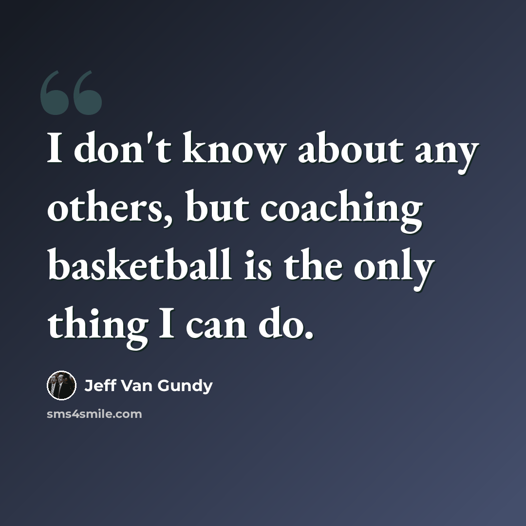 “I don't know about any others, but coaching basketball is the only thing I can do.” quote by Jeff Van Gundy