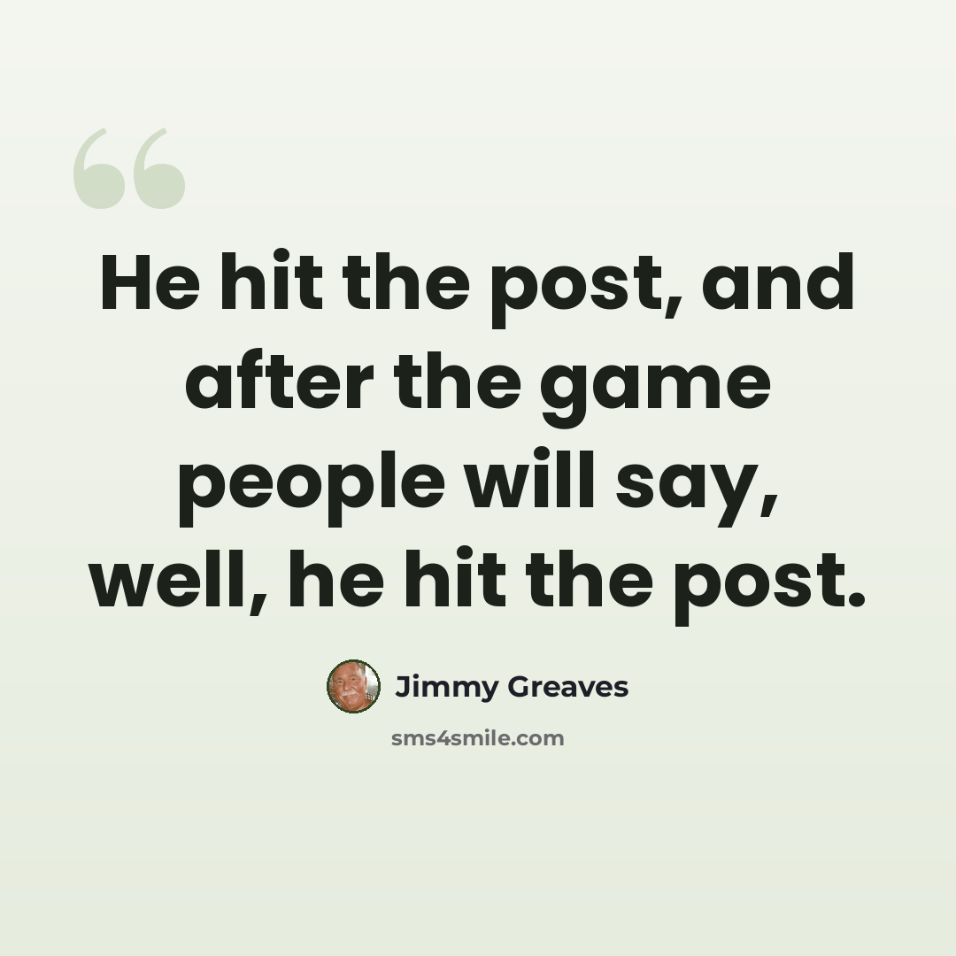 “He hit the post, and after the game people will say, well, he hit the post.” quote by Jimmy Greaves