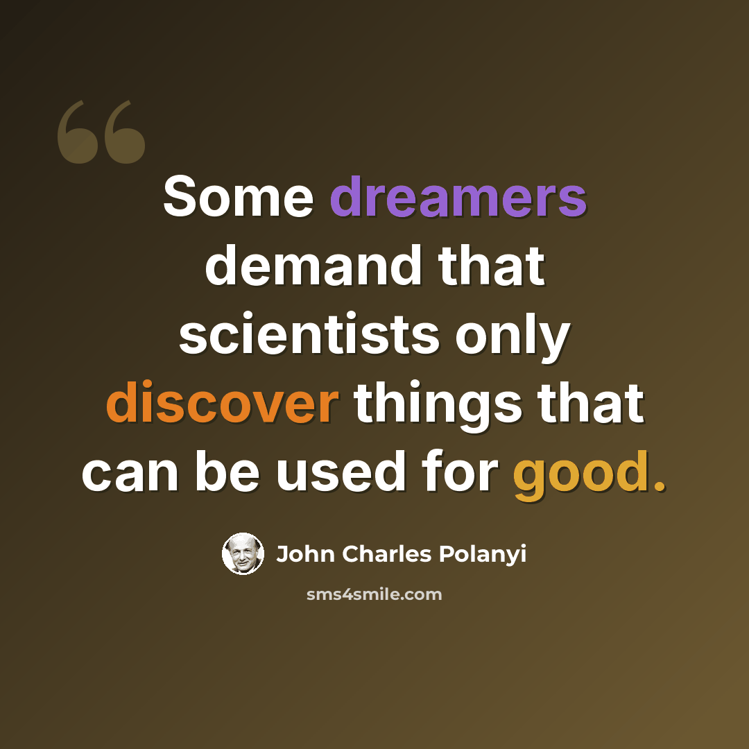 “Some dreamers demand that scientists only discover things that can be used for good.” quote by John Charles Polanyi