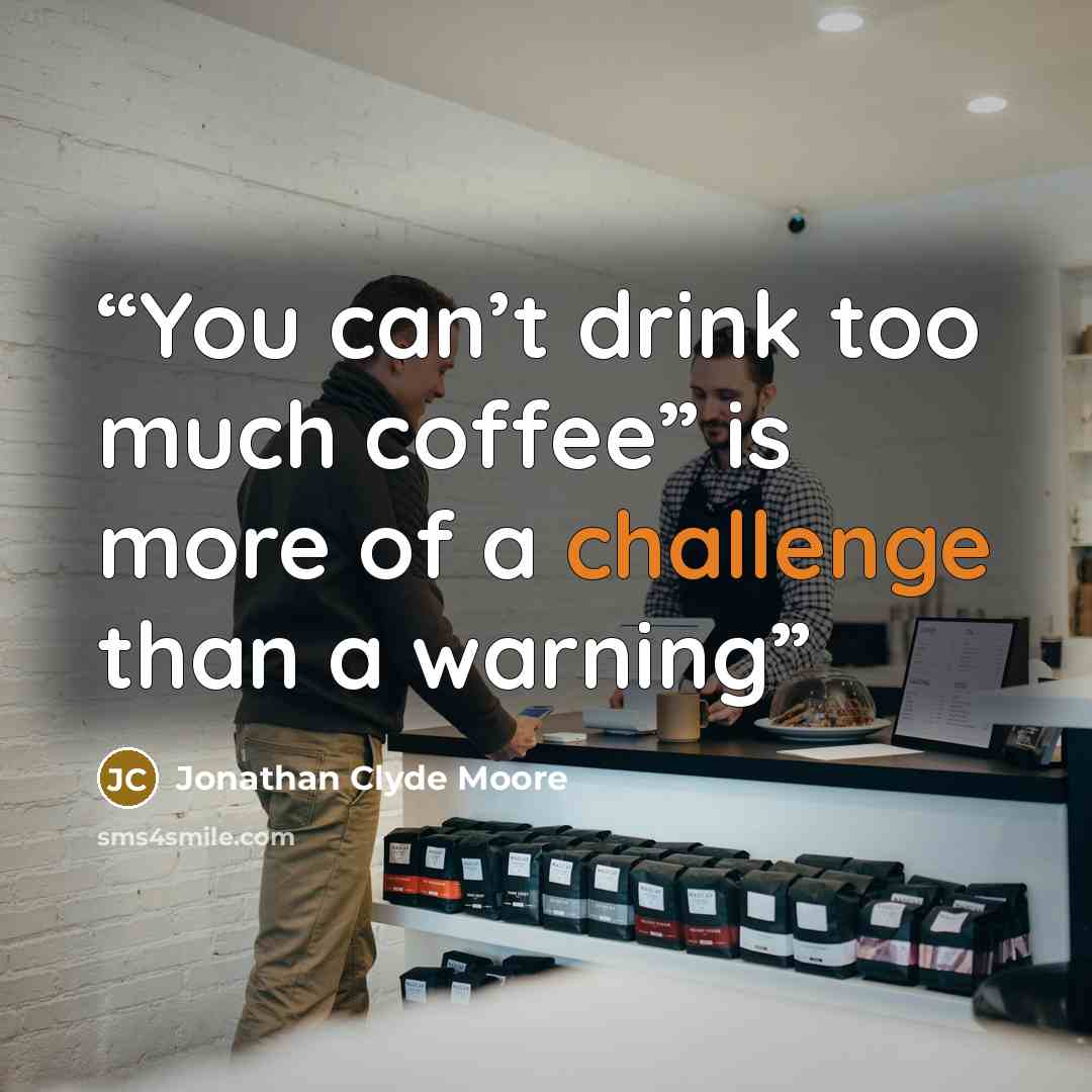 “You can’t drink too much coffee” is more of a challenge than a warning” quote by Jonathan Clyde Moore