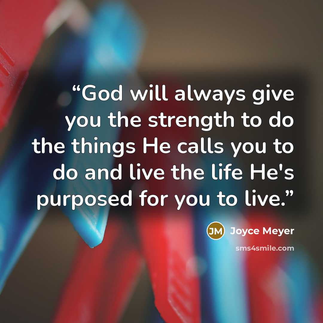 “God will always give you the strength to do the things He calls you to do and live the life He's purposed for you to live.” quote by Joyce Meyer