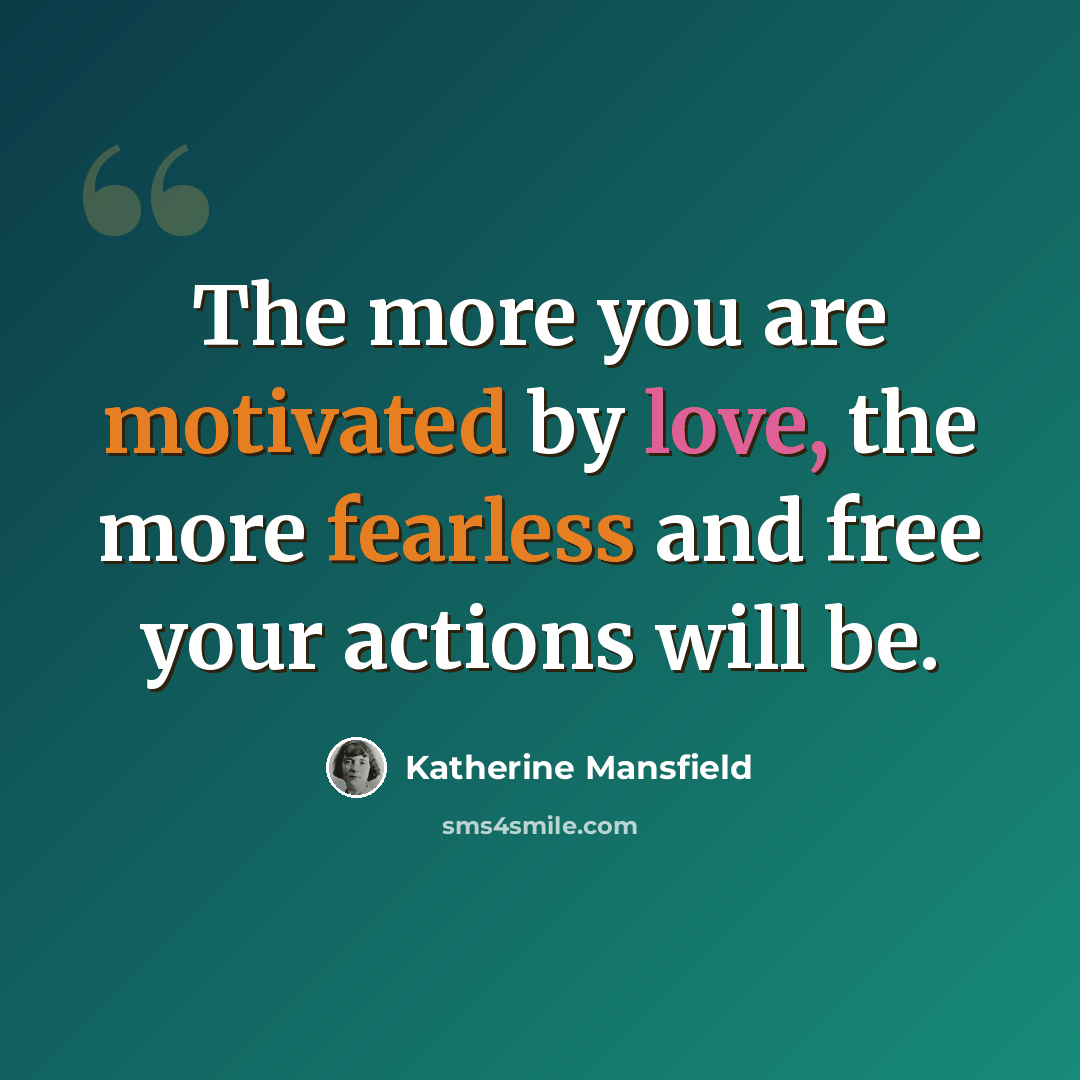 “The more you are motivated by love, the more fearless and free your actions will be.” quote by Katherine Mansfield