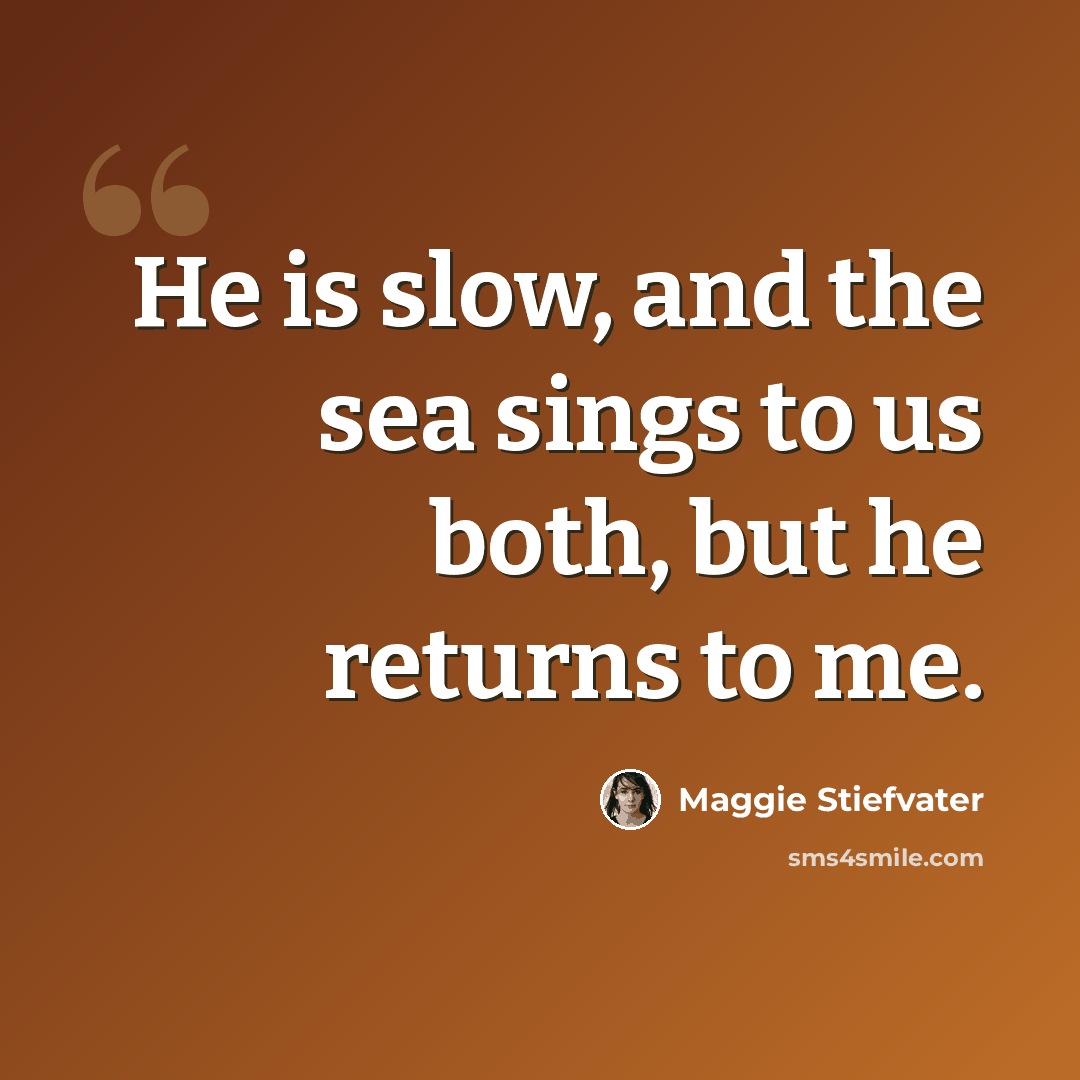 “He is slow, and the sea sings to us both, but he returns to me.” quote by Maggie Stiefvater