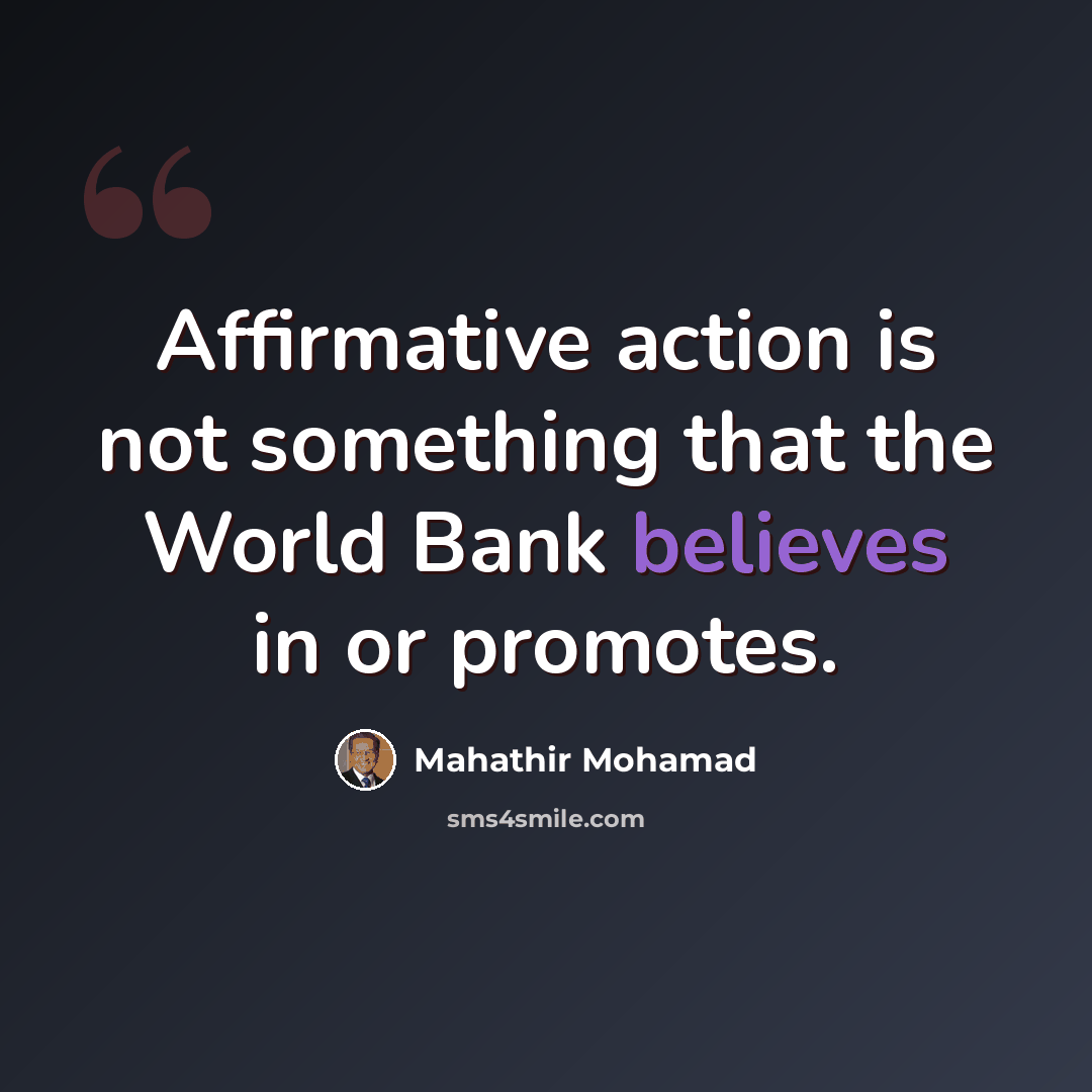“Affirmative action is not something that the World Bank believes in or promotes.” quote by Mahathir Mohamad