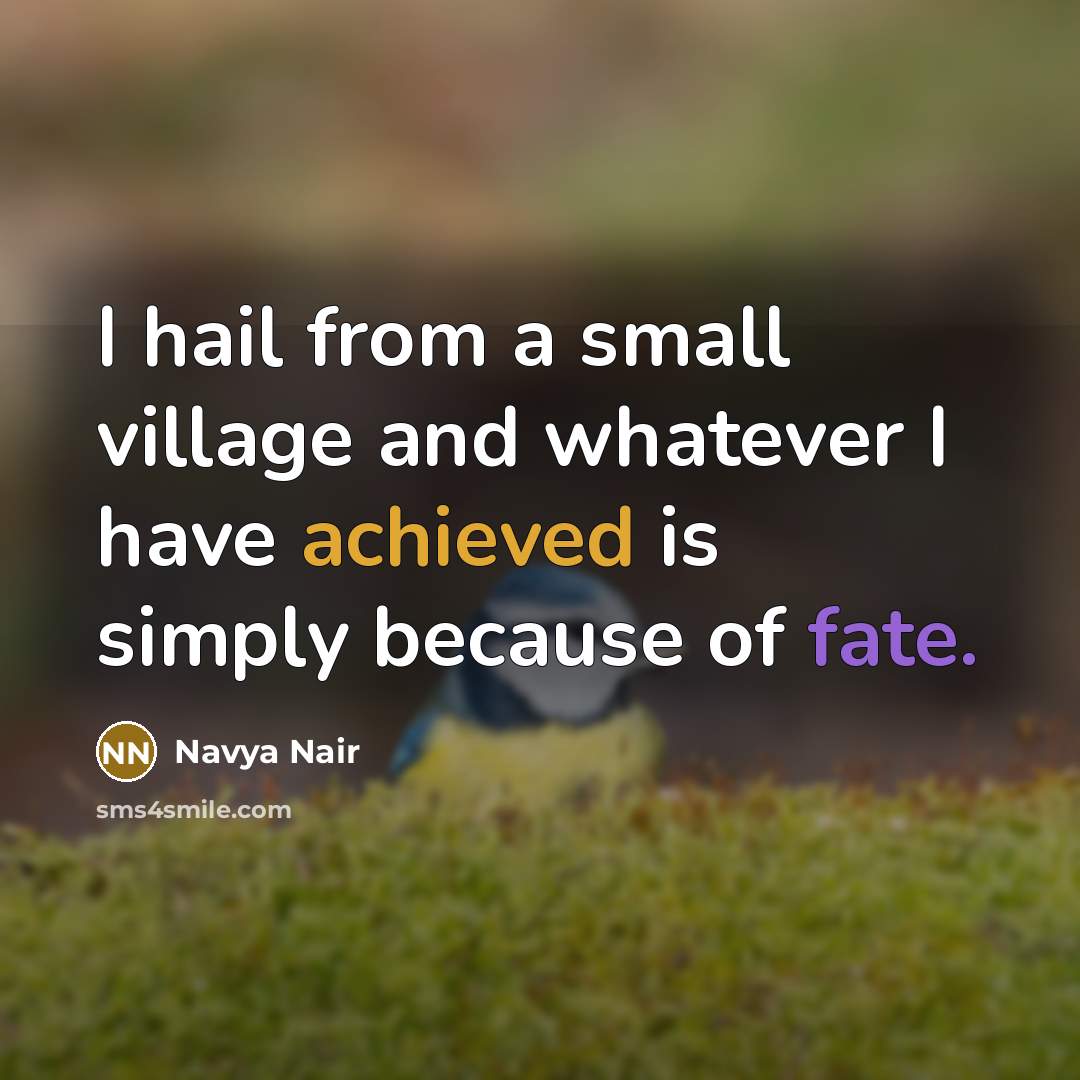 “I hail from a small village and whatever I have achieved is simply because of fate.” quote by Navya Nair