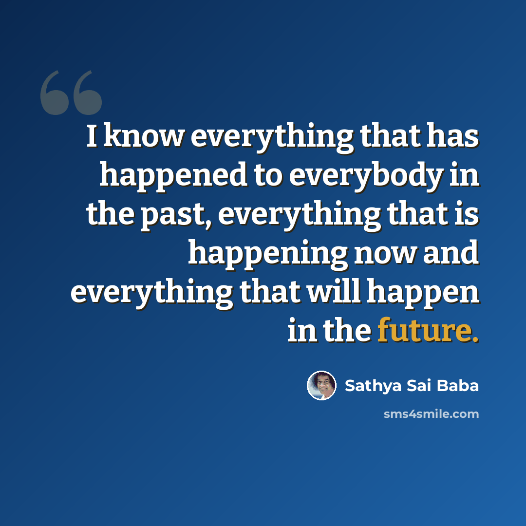 “I know everything that has happened to everybody in the past, everything that is happening now and everything that will happen in the future.” quote by Sathya Sai Baba