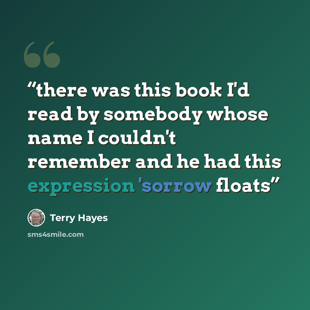 “there was this book I'd read by somebody whose name I couldn't remember and he had this expression 'sorrow floats” quote by Terry Hayes