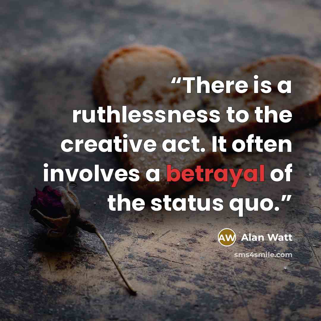 “There is a ruthlessness to the creative act. It often involves a betrayal of the status quo.” quote by Alan Watt