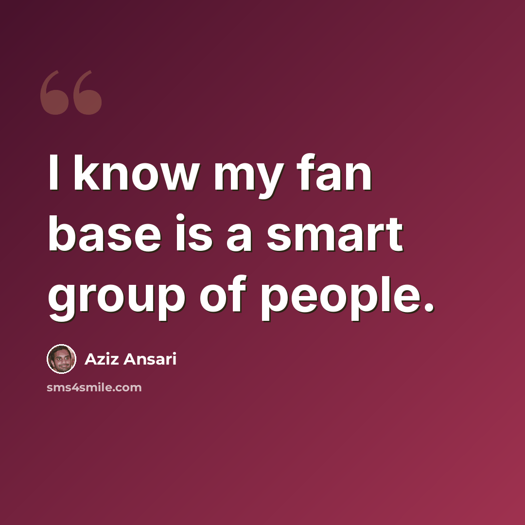 “I know my fan base is a smart group of people.” quote by Aziz Ansari