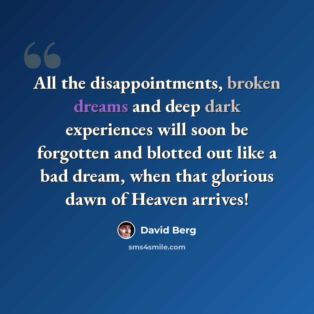 “All the disappointments, broken dreams and deep dark experiences will soon be forgotten and blotted out like a bad dream, when that glorious dawn of Heaven arrives!” quote by David Berg