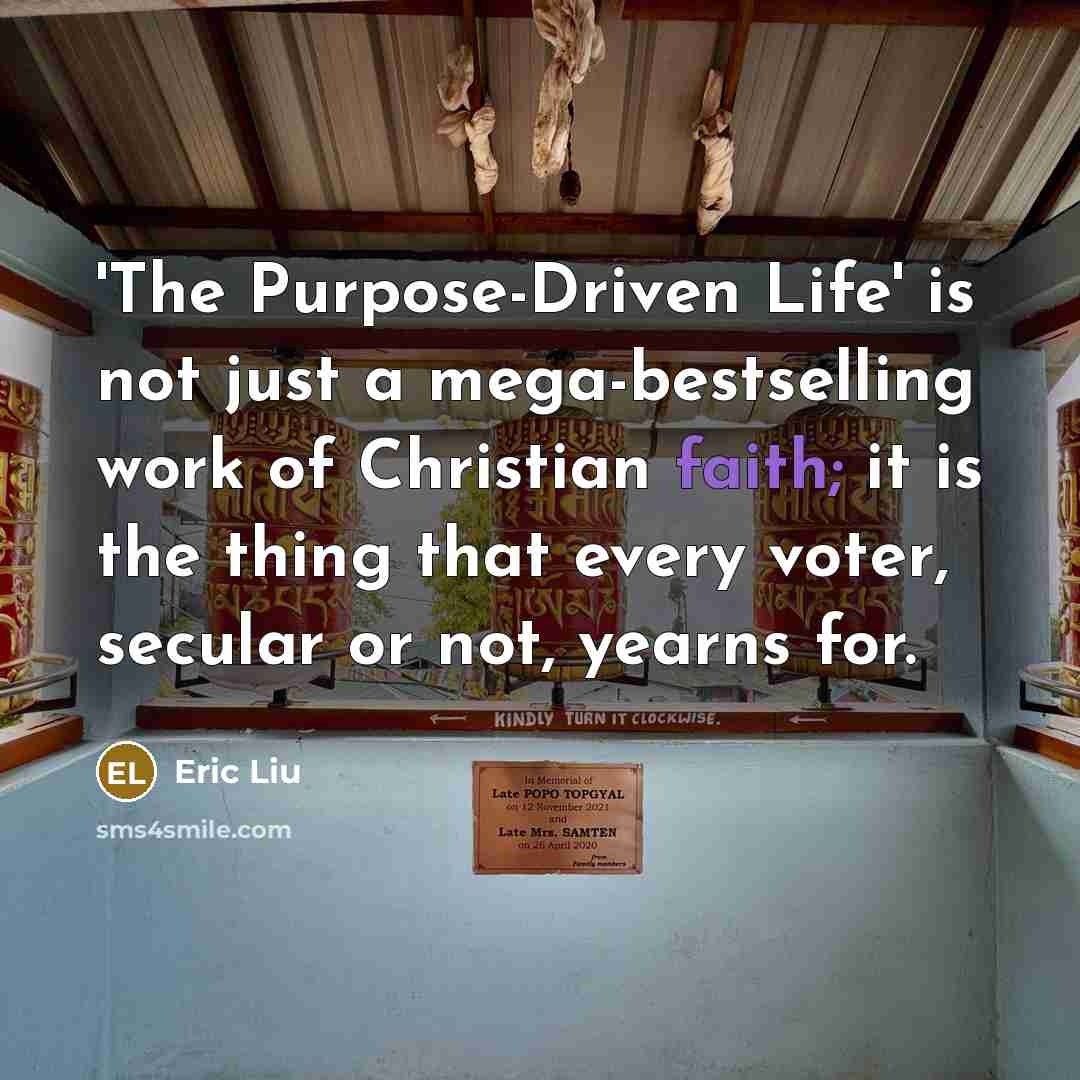 “'The Purpose-Driven Life' is not just a mega-bestselling work of Christian faith; it is the thing that every voter, secular or not, yearns for.” quote by Eric Liu