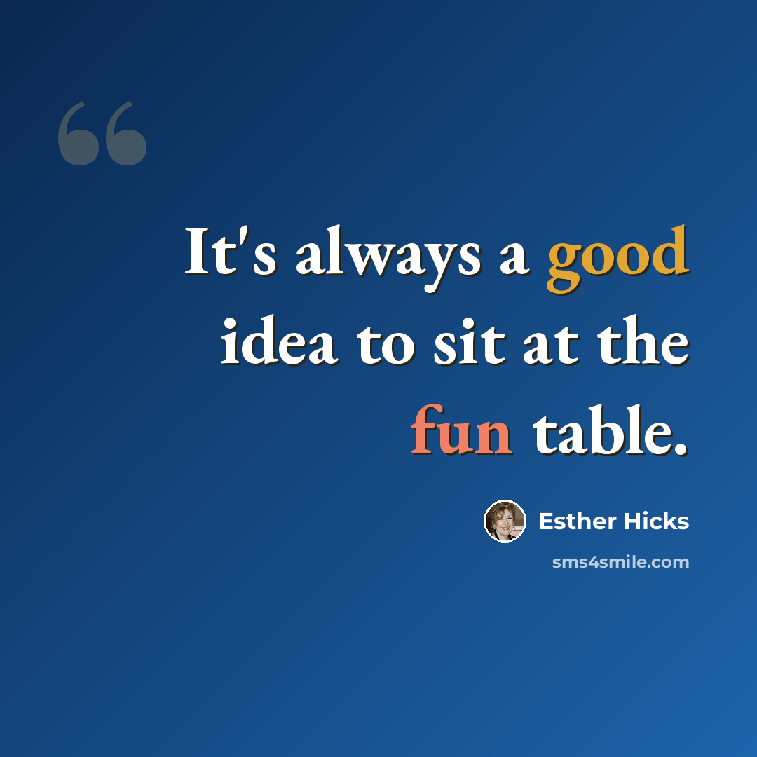“It's always a good idea to sit at the fun table.” quote by Esther Hicks