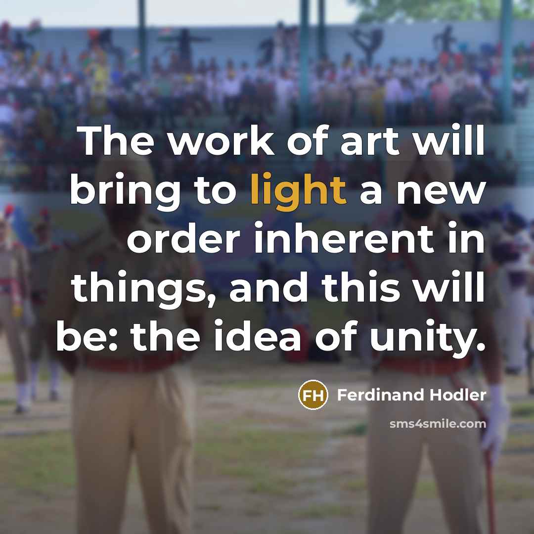 “The work of art will bring to light a new order inherent in things, and this will be: the idea of unity.” quote by Ferdinand Hodler