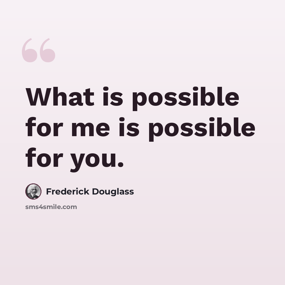 “What is possible for me is possible for you.” quote by Frederick Douglass