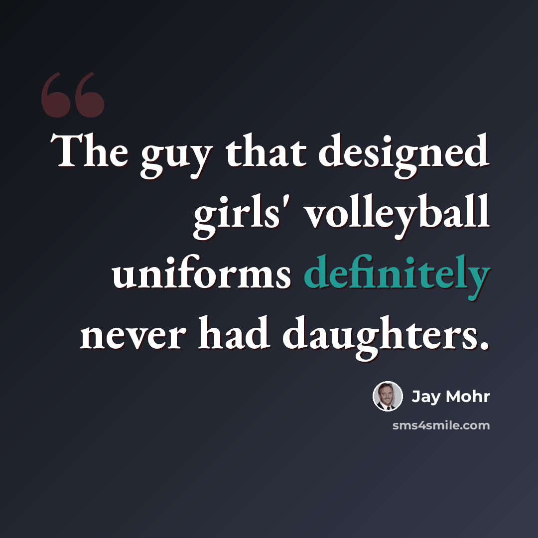 “The guy that designed girls' volleyball uniforms definitely never had daughters.” quote by Jay Mohr