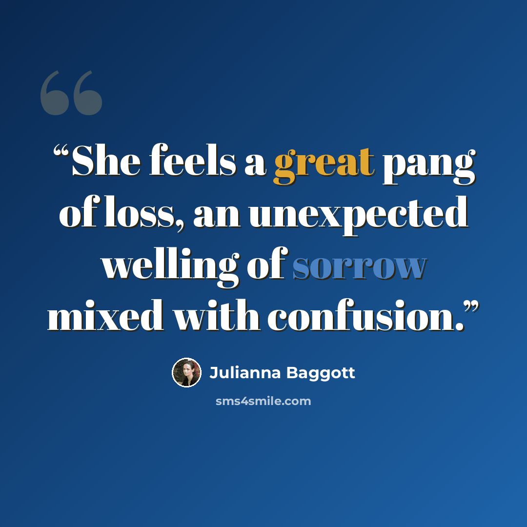 “She feels a great pang of loss, an unexpected welling of sorrow mixed with confusion.” quote by Julianna Baggott