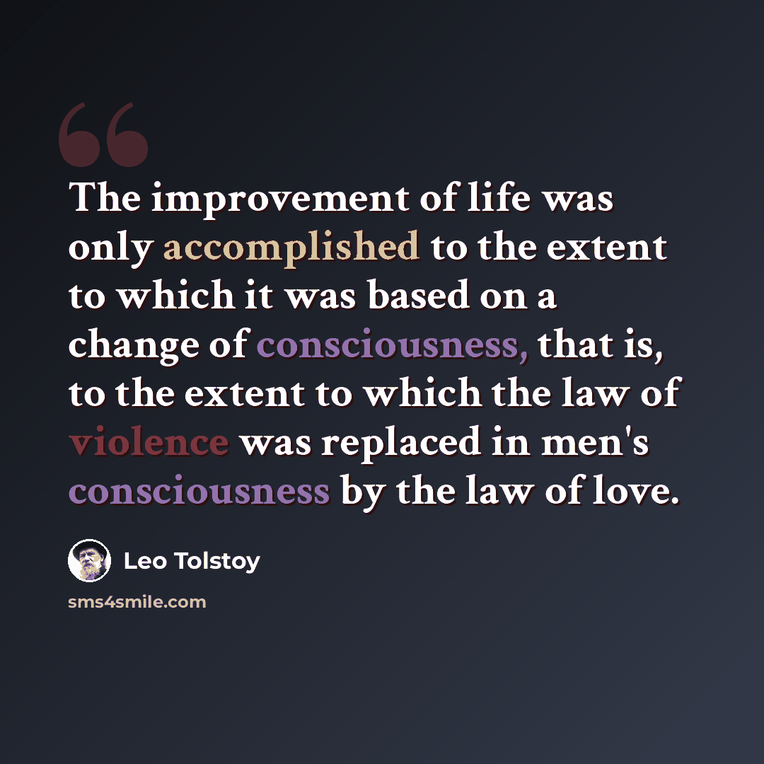“The improvement of life was only accomplished to the extent to which it was based on a change of consciousness, that is, to the extent to which the law of violence was replaced in men's consciousness by the law of love.” quote by Leo Tolstoy